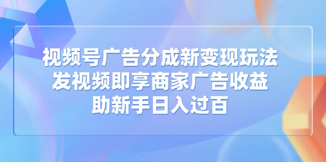 视频号广告分成新变现玩法